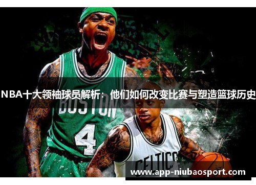 NBA十大领袖球员解析：他们如何改变比赛与塑造篮球历史