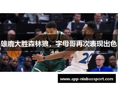 雄鹿大胜森林狼，字母哥再次表现出色