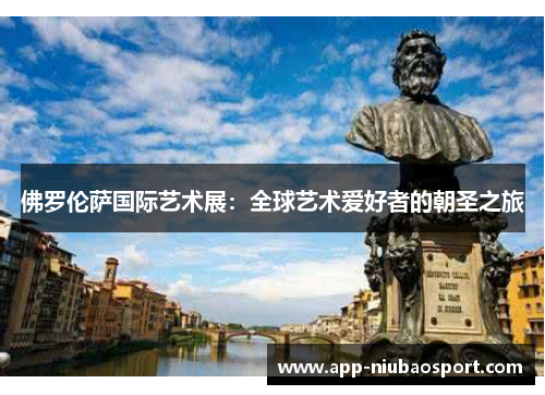 佛罗伦萨国际艺术展：全球艺术爱好者的朝圣之旅