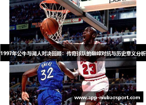 1997年公牛与湖人对决回顾：传奇球队的巅峰对抗与历史意义分析