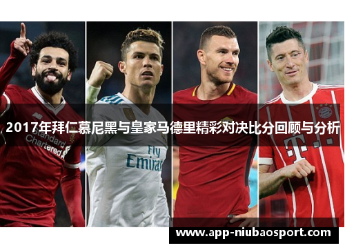 2017年拜仁慕尼黑与皇家马德里精彩对决比分回顾与分析