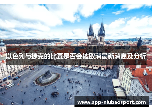 以色列与捷克的比赛是否会被取消最新消息及分析