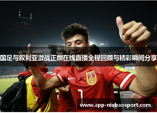国足与叙利亚激战正酣在线直播全程回顾与精彩瞬间分享
