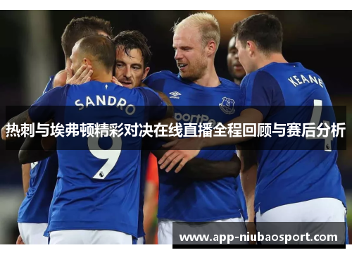 热刺与埃弗顿精彩对决在线直播全程回顾与赛后分析